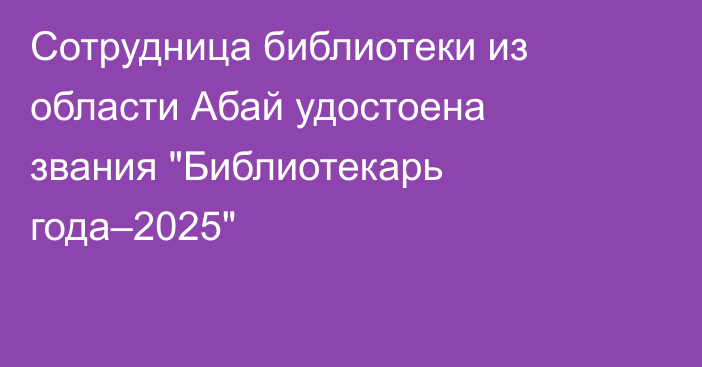 Сотрудница библиотеки из области Абай удостоена звания 