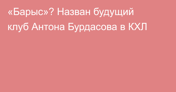 «Барыс»? Назван будущий клуб Антона Бурдасова в КХЛ