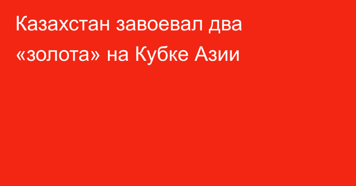 Казахстан завоевал два «золота» на Кубке Азии