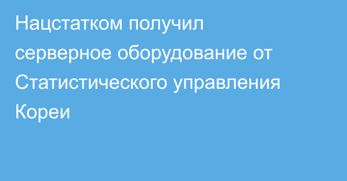 Нацстатком получил серверное оборудование от Статистического управления Кореи