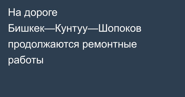 На дороге Бишкек—Кунтуу—Шопоков продолжаются ремонтные работы