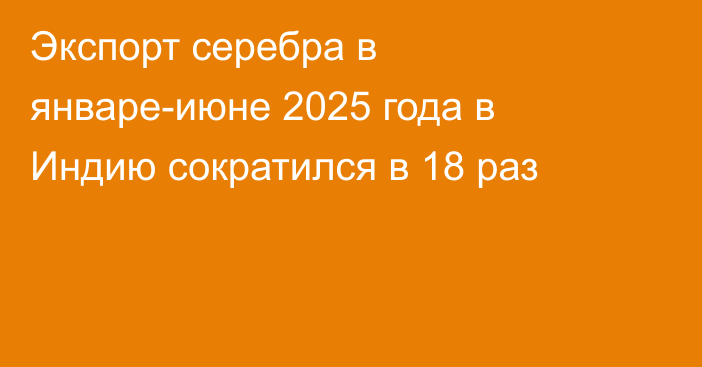 Экспорт серебра в январе-июне 2025 года в Индию сократился в 18 раз