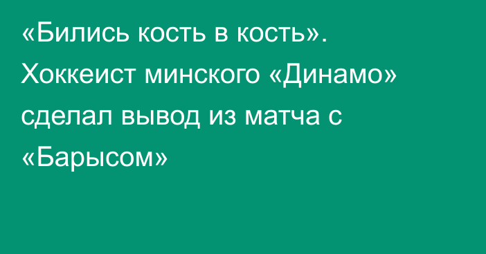«Бились кость в кость». Хоккеист минского «Динамо» сделал вывод из матча с «Барысом»