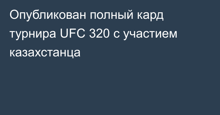 Опубликован полный кард турнира UFC 320 с участием казахстанца