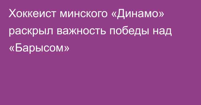 Хоккеист минского «Динамо» раскрыл важность победы над «Барысом»