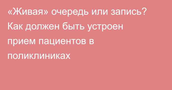 «Живая» очередь или запись? Как должен быть устроен прием пациентов в поликлиниках