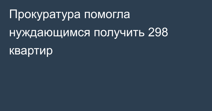 Прокуратура помогла нуждающимся получить 298 квартир