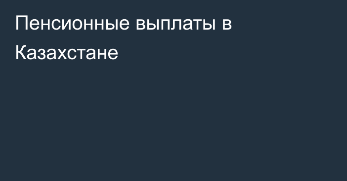 Пенсионные выплаты в Казахстане