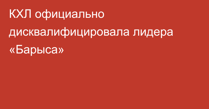 КХЛ официально дисквалифицировала лидера «Барыса»
