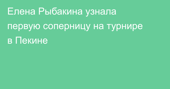 Елена Рыбакина узнала первую соперницу на турнире в Пекине