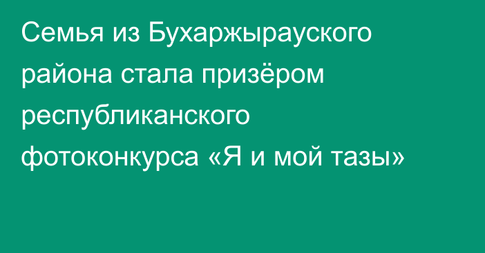 Семья из Бухаржырауского района стала призёром республиканского фотоконкурса «Я и мой тазы»