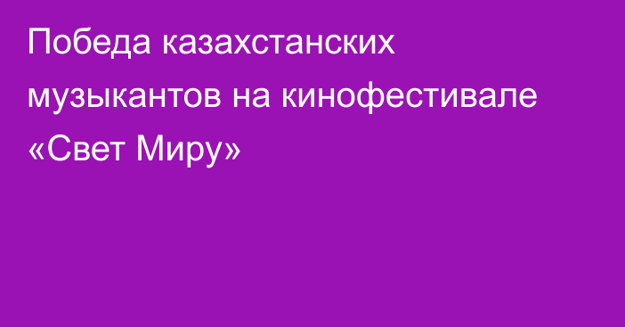  Победа казахстанских музыкантов на кинофестивале «Свет Миру»