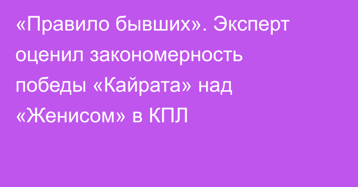 «Правило бывших». Эксперт оценил закономерность победы «Кайрата» над «Женисом» в КПЛ