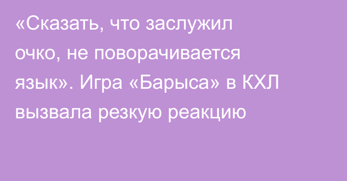 «Сказать, что заслужил очко, не поворачивается язык». Игра «Барыса» в КХЛ вызвала резкую реакцию
