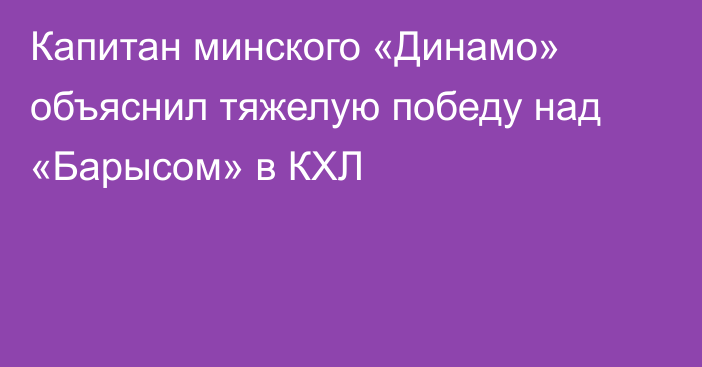 Капитан минского «Динамо» объяснил тяжелую победу над «Барысом» в КХЛ