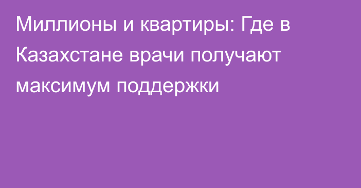 Миллионы и квартиры: Где в Казахстане врачи получают максимум поддержки