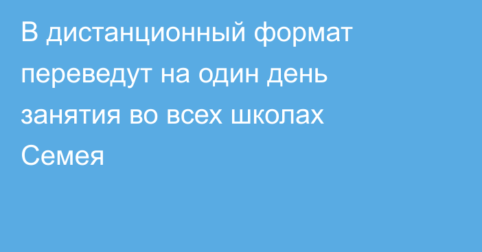 В дистанционный формат переведут на один день занятия во всех школах Семея