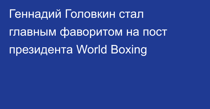 Геннадий Головкин стал главным фаворитом на пост президента World Boxing