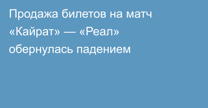 Продажа билетов на матч «Кайрат» — «Реал» обернулась падением