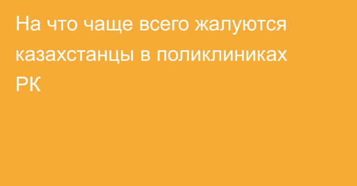 На что чаще всего жалуются казахстанцы в поликлиниках РК
