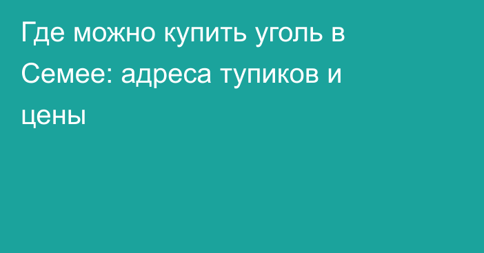 Где можно купить уголь в Семее: адреса тупиков и цены