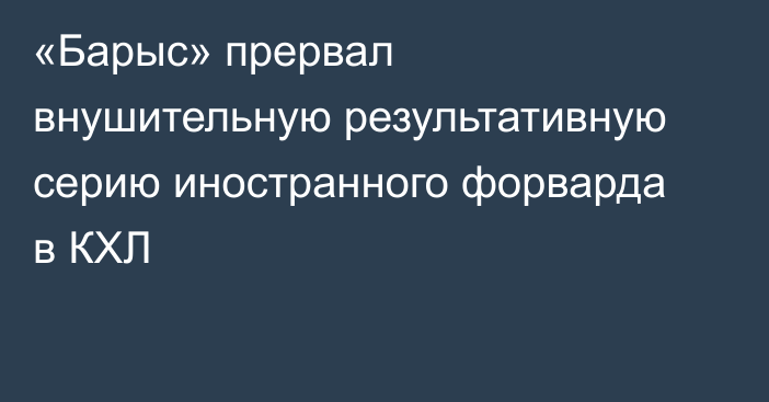 «Барыс» прервал внушительную результативную серию иностранного форварда в КХЛ