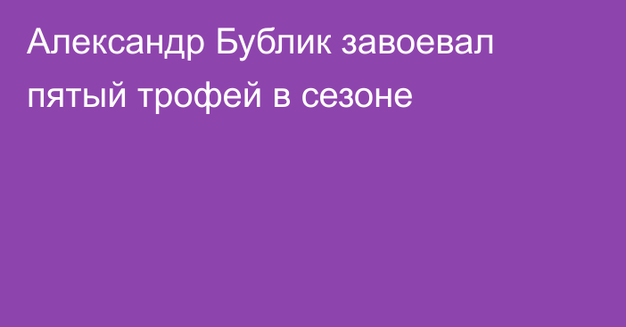 Александр Бублик завоевал пятый трофей в сезоне