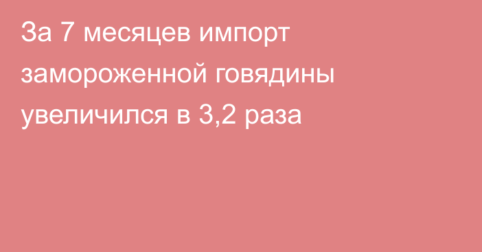За 7 месяцев импорт замороженной говядины увеличился в 3,2 раза 