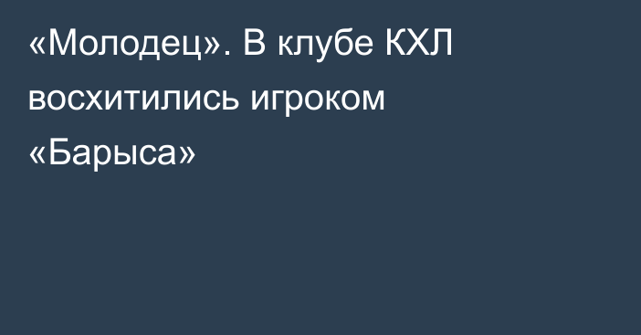 «Молодец». В клубе КХЛ восхитились игроком «Барыса»