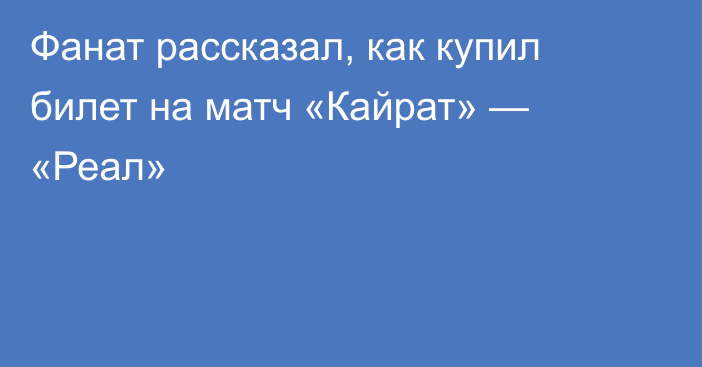 Фанат рассказал, как купил билет на матч «Кайрат» — «Реал»