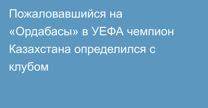 Пожаловавшийся на «Ордабасы» в УЕФА чемпион Казахстана определился с клубом