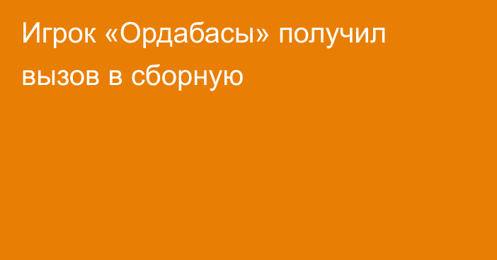 Игрок «Ордабасы» получил вызов в сборную