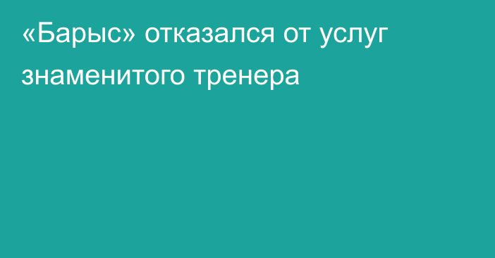 «Барыс» отказался от услуг знаменитого тренера