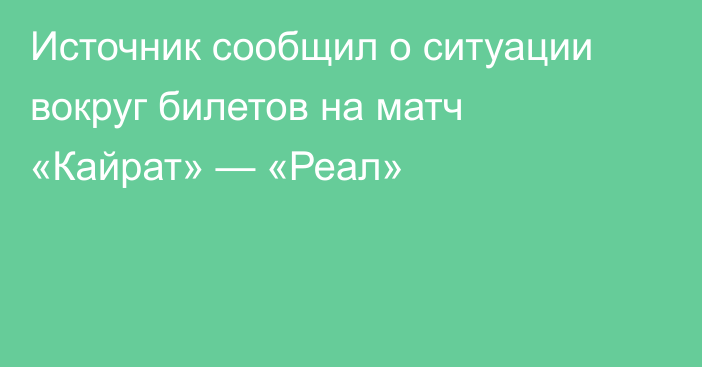 Источник сообщил о ситуации вокруг билетов на матч «Кайрат» — «Реал»
