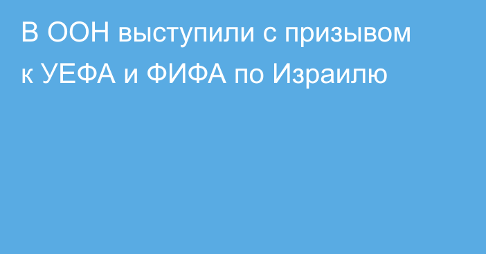 В ООН выступили с призывом к УЕФА и ФИФА по Израилю