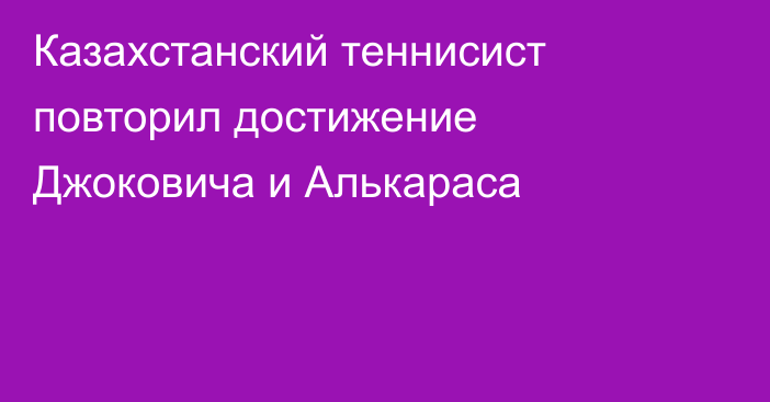Казахстанский теннисист повторил достижение Джоковича и Алькараса
