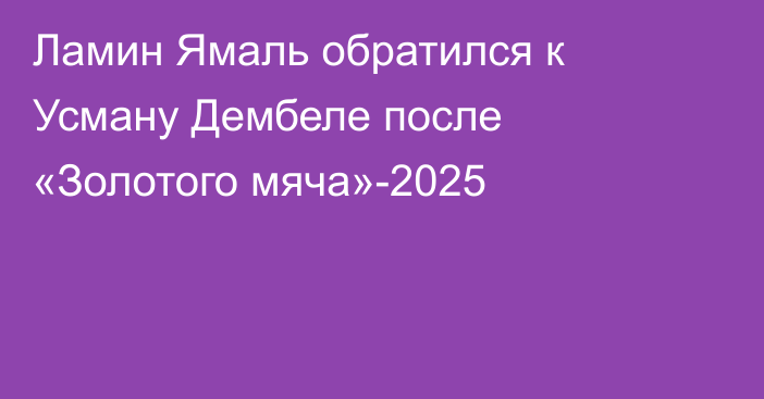 Ламин Ямаль обратился к Усману Дембеле после «Золотого мяча»-2025