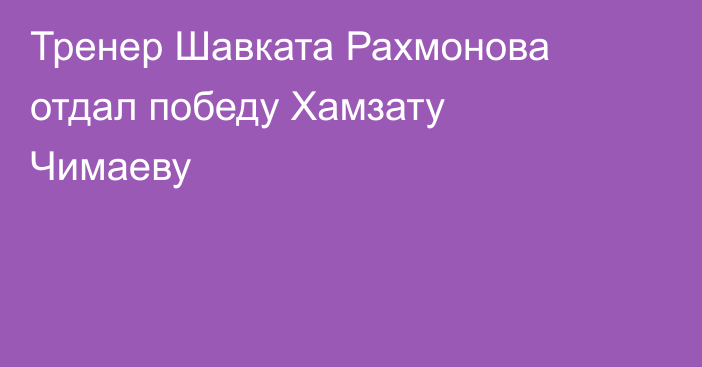 Тренер Шавката Рахмонова отдал победу Хамзату Чимаеву