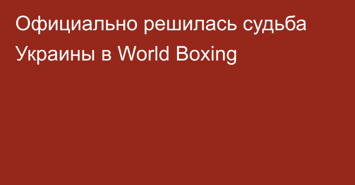 Официально решилась судьба Украины в World Boxing