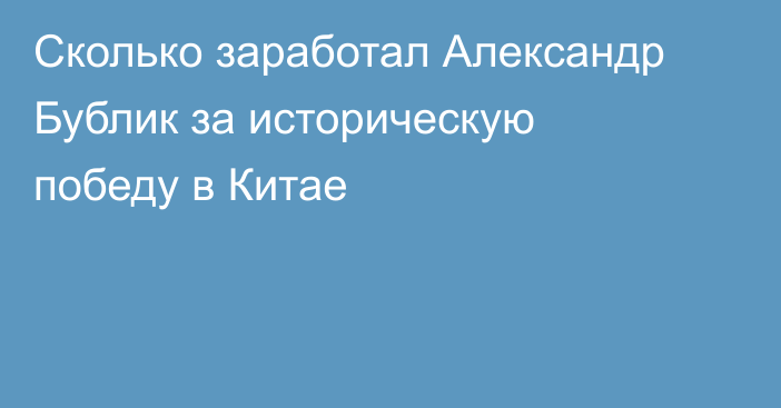 Сколько заработал Александр Бублик за историческую победу в Китае