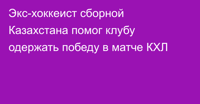 Экс-хоккеист сборной Казахстана помог клубу одержать победу в матче КХЛ