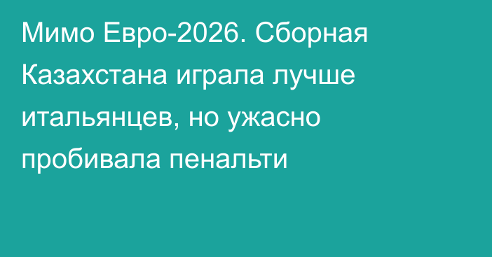 Мимо Евро-2026. Сборная Казахстана играла лучше итальянцев, но ужасно пробивала пенальти