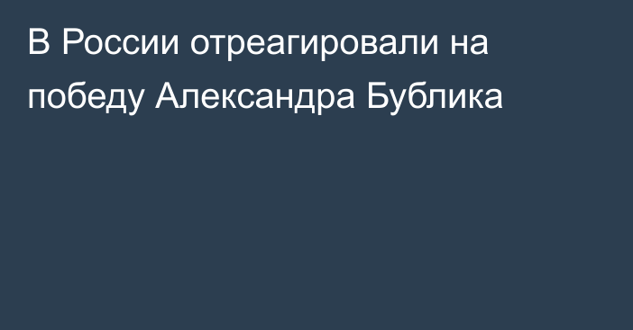 В России отреагировали на победу Александра Бублика