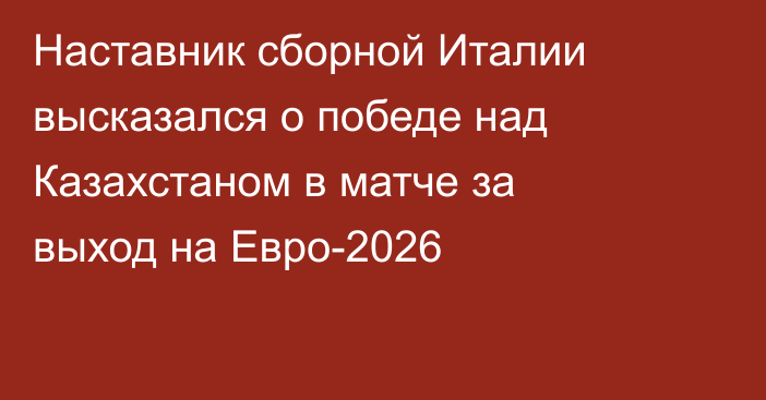 Наставник сборной Италии высказался о победе над Казахстаном в матче за выход на Евро-2026