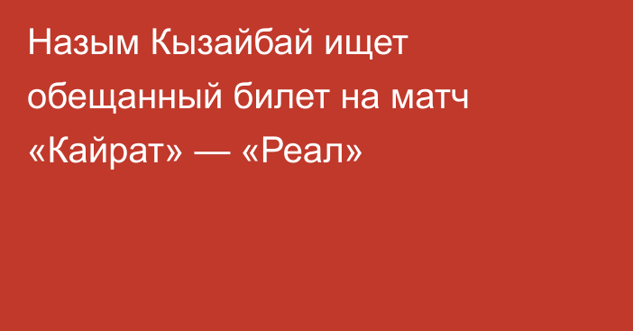 Назым Кызайбай ищет обещанный билет на матч «Кайрат» — «Реал»