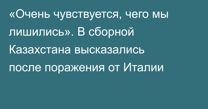 «Очень чувствуется, чего мы лишились». В сборной Казахстана высказались после поражения от Италии