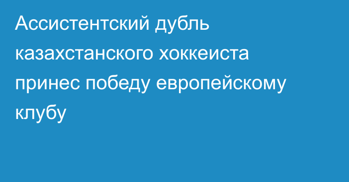 Ассистентский дубль казахстанского хоккеиста принес победу европейскому клубу