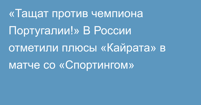 «Тащат против чемпиона Португалии!» В России отметили плюсы «Кайрата» в матче со «Спортингом»