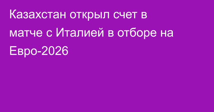 Казахстан открыл счет в матче с Италией в отборе на Евро-2026