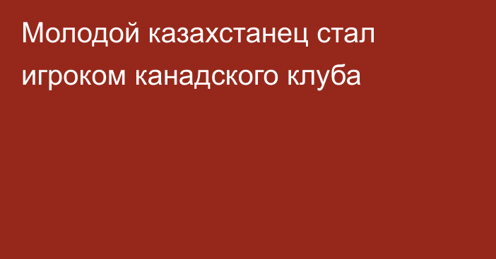 Молодой казахстанец стал игроком канадского клуба